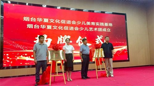 童心筑夢 美啟未來｜煙臺華夏文化促進會少兒美育實踐基地揭牌儀式暨少兒藝術團成立匯報演出圓滿舉行